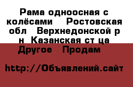 Рама одноосная с колёсами  - Ростовская обл., Верхнедонской р-н, Казанская ст-ца Другое » Продам   